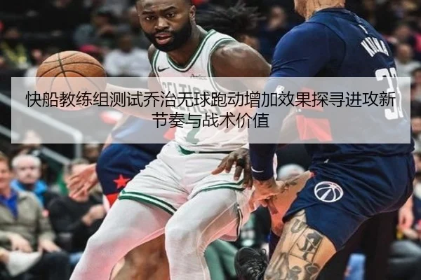 快船教练组测试乔治无球跑动增加效果探寻进攻新节奏与战术价值