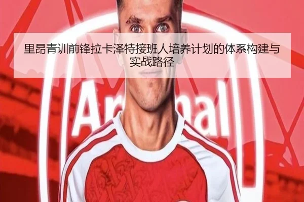 里昂青训前锋拉卡泽特接班人培养计划的体系构建与实战路径