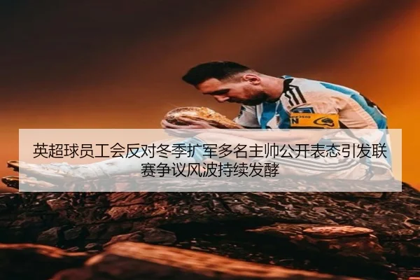 英超球员工会反对冬季扩军多名主帅公开表态引发联赛争议风波持续发酵